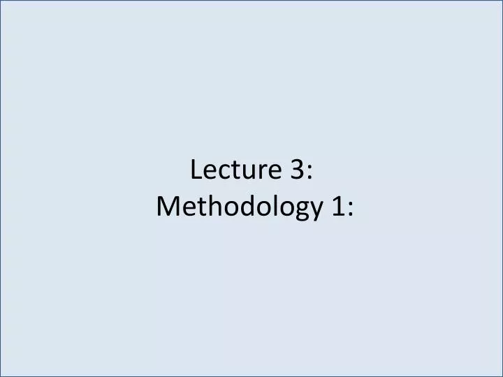 lecture 3 methodology 1