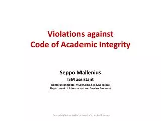 Violations against Code of Academic Integrity Seppo Mallenius ISM assistant Doctoral candidate, MSc ( Comp.Sc ), MSc