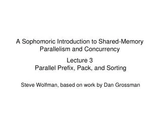 A Sophomoric Introduction to Shared-Memory Parallelism and Concurrency Lecture 3 Parallel Prefix, Pack, and Sorting