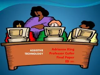 ASSISTIVE TECHNOLOGY Adrienne King Professor Cutler Final Paper ED 391