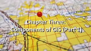 Chapter Three: Components of GIS (Part 1)