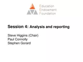 Session 4: Analysis and reporting Steve Higgins (Chair) Paul Connolly Stephen Gorard