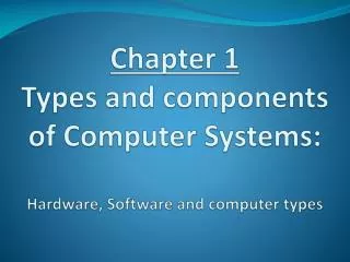 Chapter 1 Types and components of Computer Systems: Hardware, Software and computer types