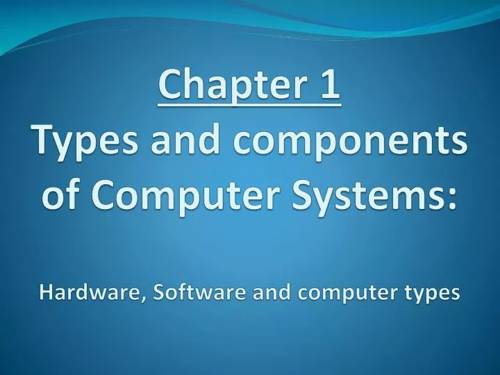 chapter 1 types and components of computer systems hardware software and computer types