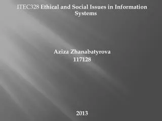 ITEC328 Ethical and Social Issues in Information Systems Aziza Zhanabatyrova 117128 2013