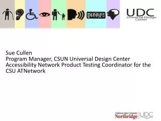 Sue Cullen Program Manager, CSUN Universal Design Center Accessibility Network Product Testing Coordinator for the CS