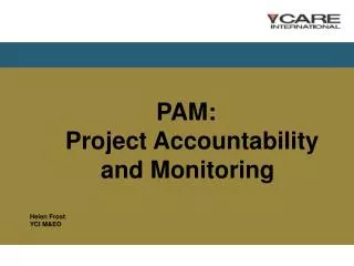 PAM : 	Project Accountability 		and Monitoring Helen Frost YCI M&amp;EO