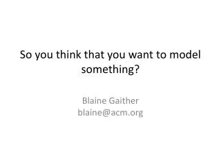 So you think that you want to model something?