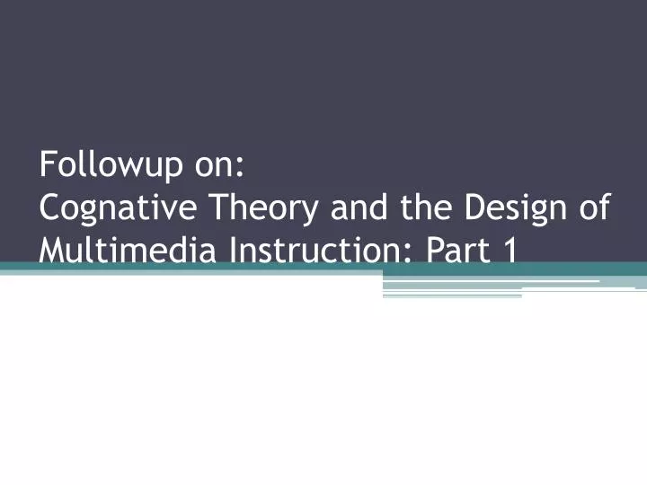 followup on cognative theory and the design of multimedia instruction part 1
