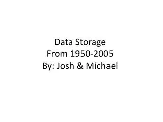 Data Storage From 1950-2005 By: Josh &amp; Michael