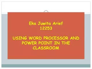 Eka Juwita Arief 12253 USING WORD PROCESSOR AND POWER POINT IN THE CLASSROOM