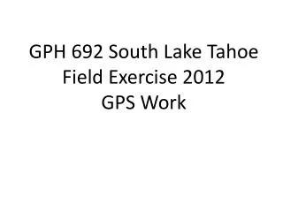 GPH 692 South Lake Tahoe Field Exercise 2012 GPS Work