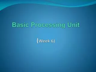 Basic Processing Unit ( Week 6)