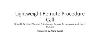 Lightweight Remote Procedure Call Brian N. Bershad , Thomas E. Anderson, Edward D. Lazowska , and Henry M. Levy