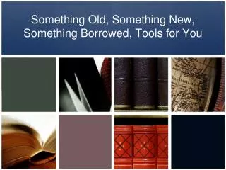 Something Old, Something New, Something Borrowed, Tools for You