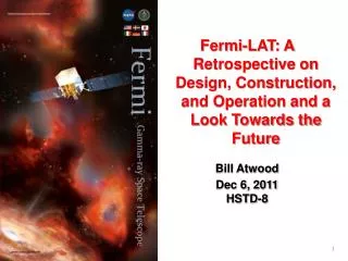 Fermi-LAT: A Retrospective on Design, Construction, and Operation and a Look Towards the Future Bill Atwood Dec 6, 2011