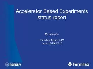 Accelerator Based Experiments status report M. Lindgren Fermilab Aspen PAC June 19 -23, 2012