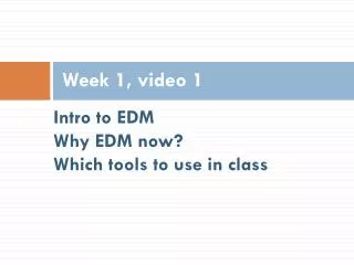 Intro to EDM Why EDM now? Which tools to use in class