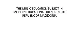 THE MUSIC EDUCATION SUBJECT IN MODERN EDUCATIONAL TRENDS IN THE REPUBLIC OF MACEDONIA