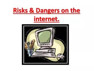 Risks &amp; Dangers on the internet.
