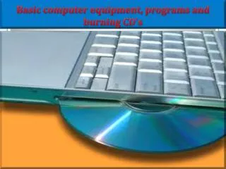 B asic computer equipment, programs and burning CD’s