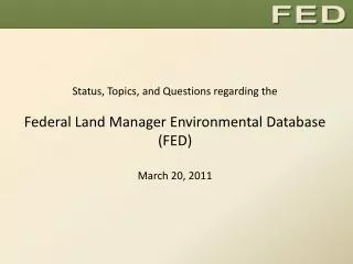 Status, Topics, and Questions regarding the Federal Land Manager Environmental Database (FED) March 20, 2011