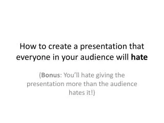 How to create a presentation that everyone in your audience will hate