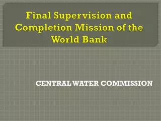 Final Supervision and Completion Mission of the World Bank