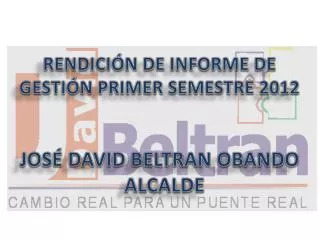 RENDICIÓN DE INFORME DE GESTIÓN PRIMER SEMESTRE 2012 JOSÉ DAVID BELTRAN OBANDO ALCALDE