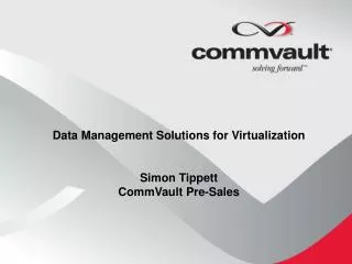 Data Management Solutions for Virtualization Simon Tippett CommVault Pre-Sales