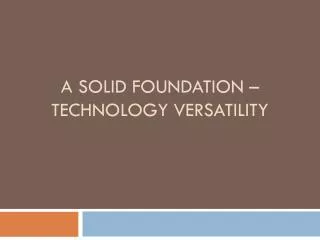 A Solid Foundation – Technology Versatility