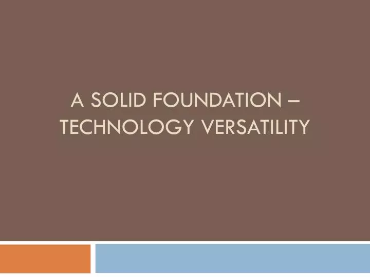 a solid foundation technology versatility