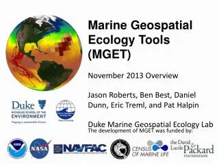 Marine Geospatial Ecology Tools (MGET) November 2013 Overview Jason Roberts, Ben Best, Daniel Dunn, Eric Treml, and Pat