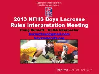 2013 NFHS Boys Lacrosse Rules Interpretation Meeting Craig Burnett KLOA Interpreter burnettsan@gmail.com keystonerefs