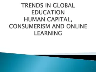 TRENDS IN GLOBAL EDUCATION HUMAN CAPITAL, CONSUMERISM AND ONLINE LEARNING