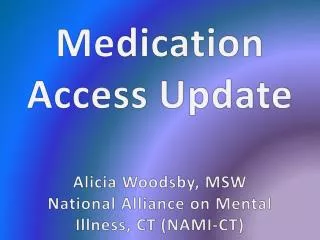 Medication Access Update Alicia Woodsby, MSW National Alliance on Mental Illness, CT (NAMI-CT)