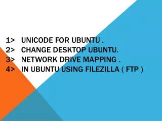 1&gt; Unicode for Ubuntu . 2&gt; Change Desktop Ubuntu. 3&gt; Network Drive Mapping . 4 &gt; In UBUNTU USING FI