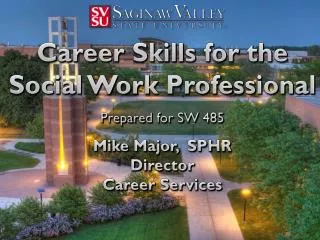 Career Skills for the Social Work Professional Prepared for SW 485 Mike Major, SPHR Director Career Services