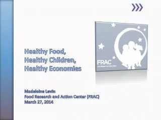 Healthy Food, Healthy Children, Healthy Economies Madeleine Levin Food Research and Action Center (FRAC) March 27, 2014