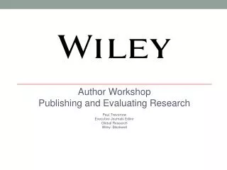 Author Workshop Publishing and Evaluating Research Paul Trevorrow Executive Journals Editor Global Research Wiley- Blac