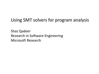 Using SMT solvers for program analysis Shaz Qadeer Research in Software Engineering Microsoft Research