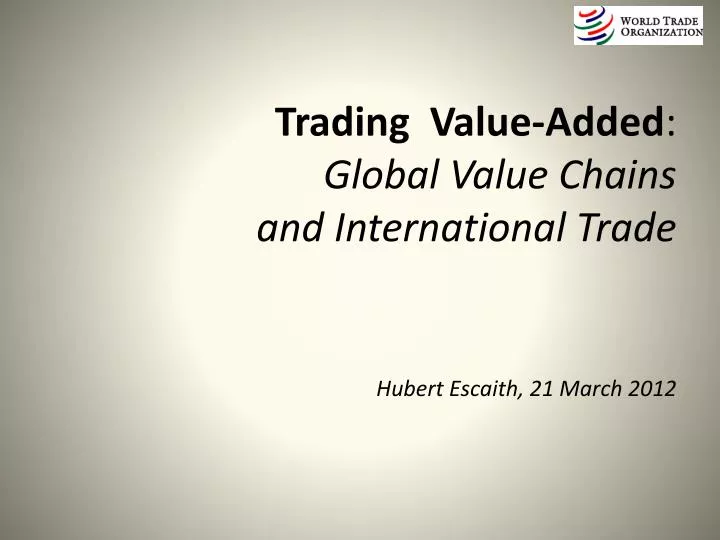 trading value added global value chains and international trade hubert escaith 21 march 2012