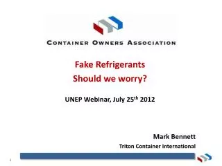 Fake Refrigerants Should we worry? UNEP Webinar, July 25 th 2012 Mark Bennett Triton Container International