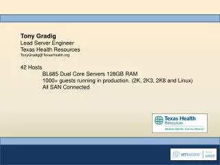 Tony Gradig Lead Server Engineer Texas Health Resources TonyGradig@TexasHealth.org 42 Hosts BL685 Dual Core Servers