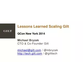Lessons Learned Scaling Gilt QCon New York 2014 Michael Bryzek CTO &amp; Co-Founder Gilt michael@gilt.com / @ mbryzek