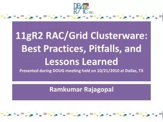 11gR2 RAC/Grid Clusterware: Best Practices, Pitfalls, and Lessons Learned Presented during DOUG meeting held on 10/21/