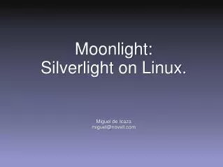 Moonlight: Silverlight on Linux. Miguel de Icaza miguel@novell.com