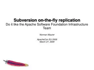 Subversion on- the - fly replication Do it like the Apache Software Foundation Infrastructure Team Norman Maurer Apa