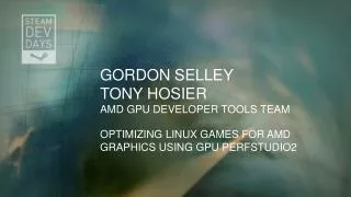 Gordon Selley Tony Hosier AMD GPU Developer Tools TEAM Optimizing Linux games for AMD Graphics using GPU PerfStudio2