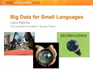 Big Data for Small Languages Laura Welcher The Long Now Foundation / Rosetta Project